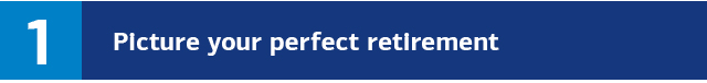 1. Picture your perfect retirement